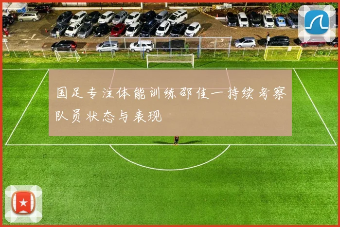 国足专注体能训练邵佳一持续考察队员状态与表现