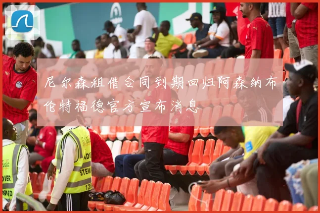 尼尔森租借合同到期回归阿森纳布伦特福德官方宣布消息