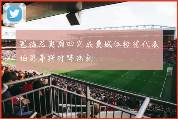 塞梅尼奥周四完成曼城体检将代表伯恩茅斯对阵热刺