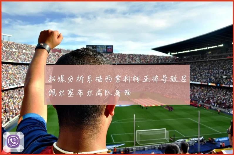 拓媒分析乐福西索科转正将导致吕佩尔塞布尔离队局面