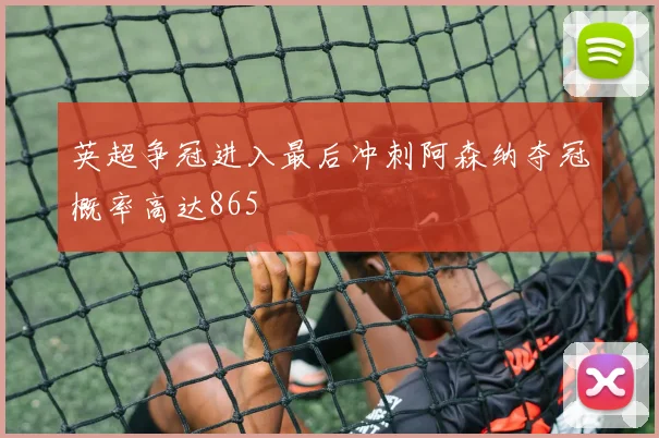 英超争冠进入最后冲刺阿森纳夺冠概率高达865