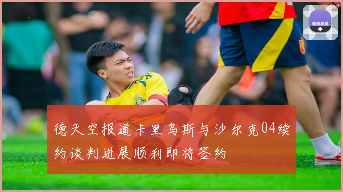 德天空报道卡里乌斯与沙尔克04续约谈判进展顺利即将签约