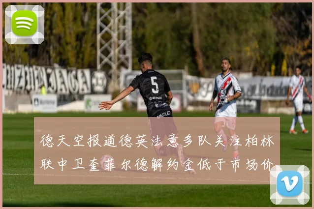 德天空报道德英法意多队关注柏林联中卫奎菲尔德解约金低于市场价值