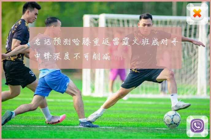 名记预测哈滕重返雷霆文班成对手中锋深度不可削减